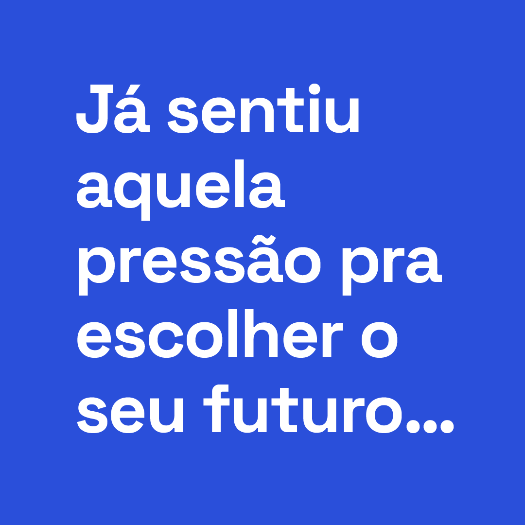 Já sentiu aquela pressão pra escolher o seu futuro...