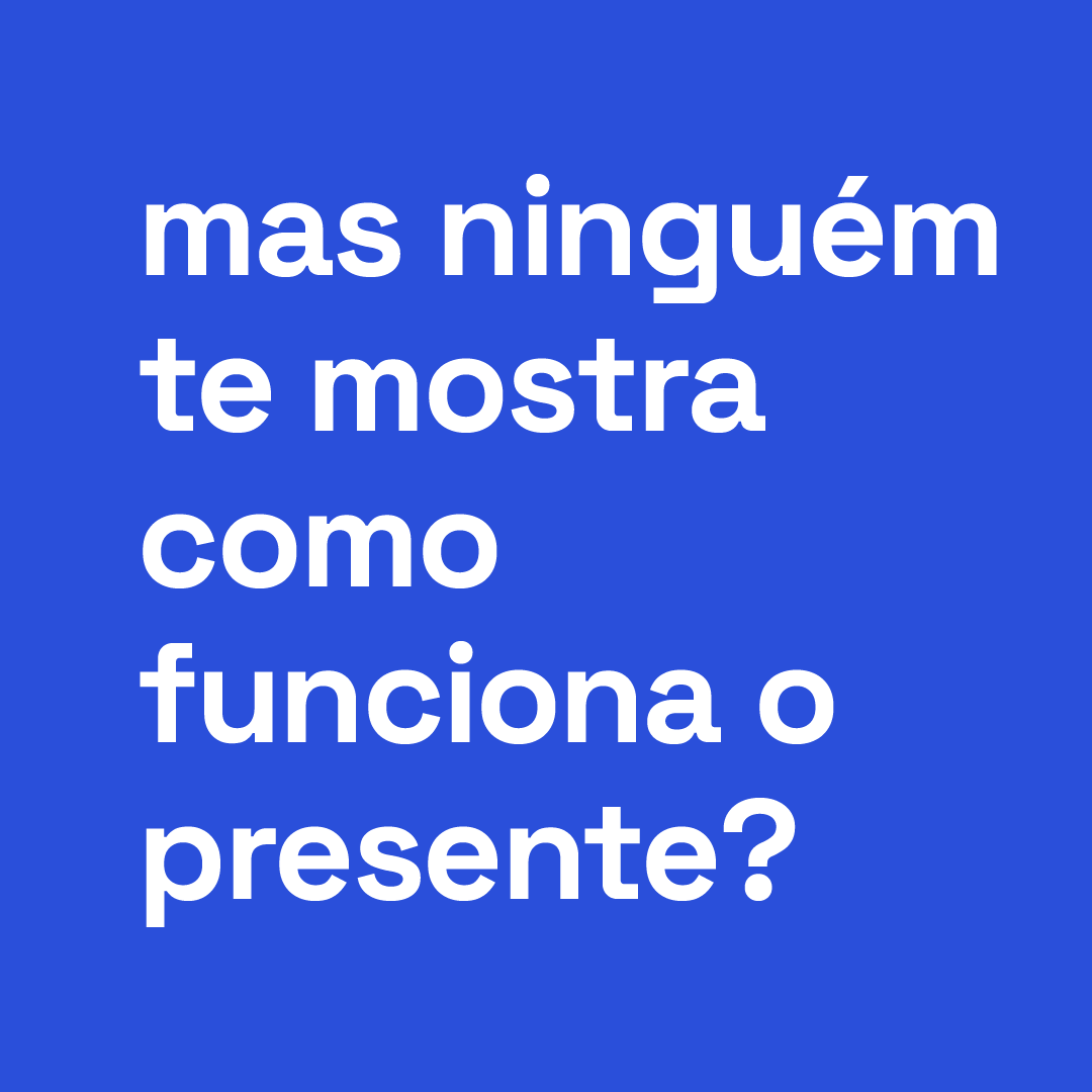 Mas ninguém te mostra como funciona o presente?